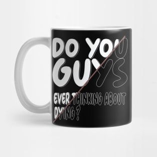 do you guys ever thinking about dying Mug